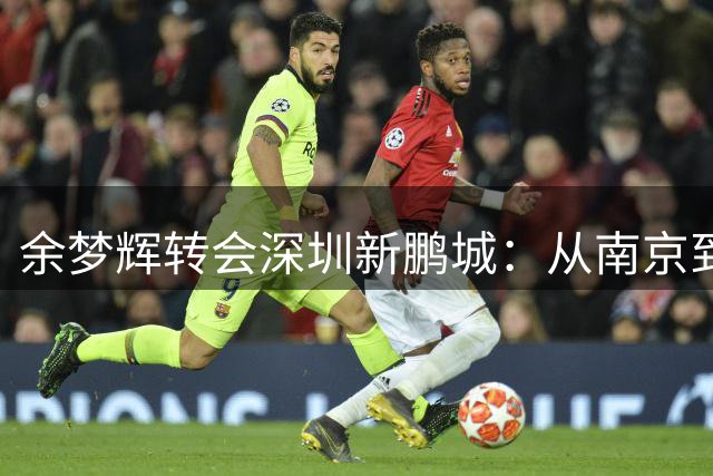 余梦辉转会深圳新鹏城：从南京到鹏城，新星开启职业生涯新篇章