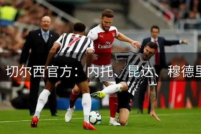 切尔西官方：内托、昆达、穆德里克、维尔贝克等6人与球队会合