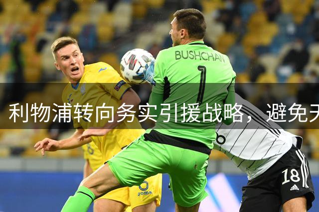 利物浦转向务实引援战略，避免天价转会泥潭