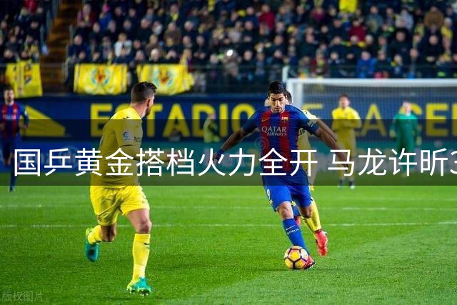 国乒黄金搭档火力全开 马龙许昕3-0横扫对手强势挺进全锦赛决赛