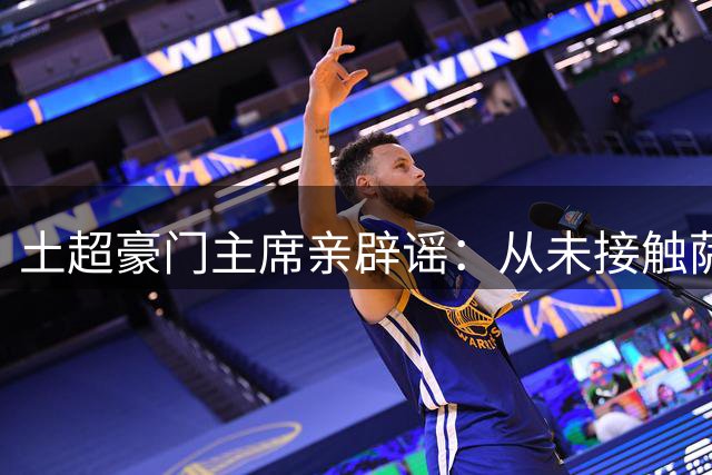 土超豪门主席亲辟谣：从未接触萨拉赫 不存在任何转会协议