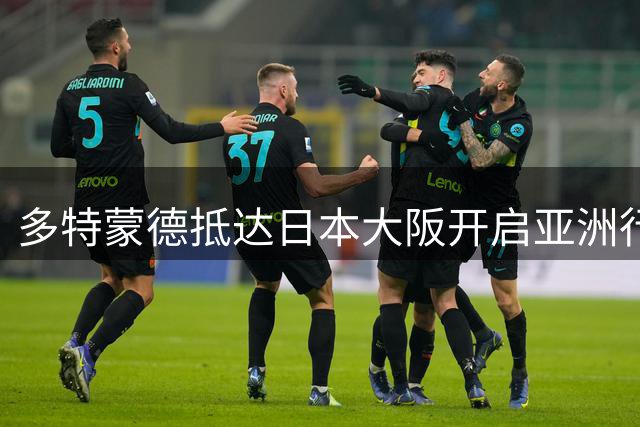 多特蒙德抵达日本大阪开启亚洲行，小贝林厄姆成为焦点