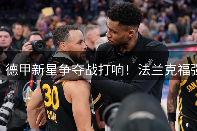 德甲新星争夺战打响！法兰克福强硬表态拒售20岁防线希望