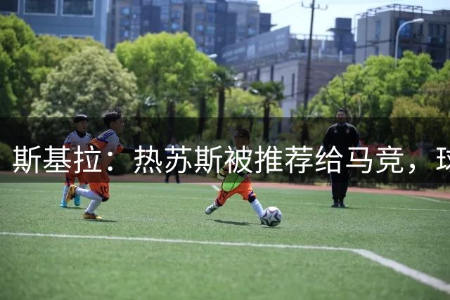 斯基拉：热苏斯被推荐给马竞，球员准备今夏离开森纳