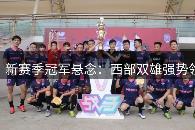 新赛季冠军悬念：西部双雄强势领跑，东部黑马蓄势待发