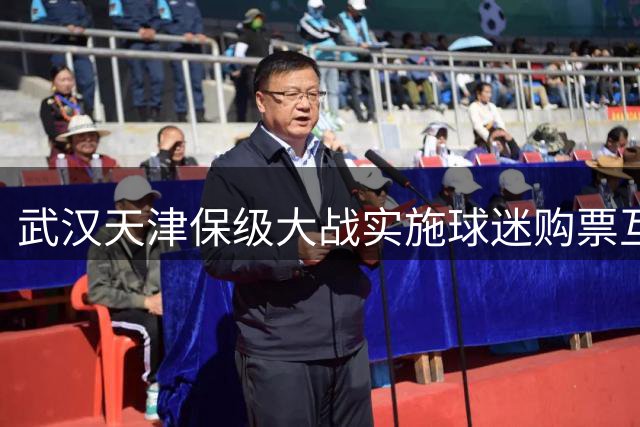 武汉天津保级大战实施球迷购票互限措施