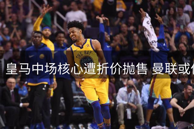 皇马中场核心遭折价抛售 曼联或低价签下世界杯冠军铁腰