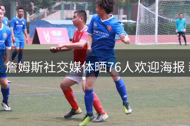 詹姆斯社交媒体晒76人欢迎海报 新赛季即将开启
