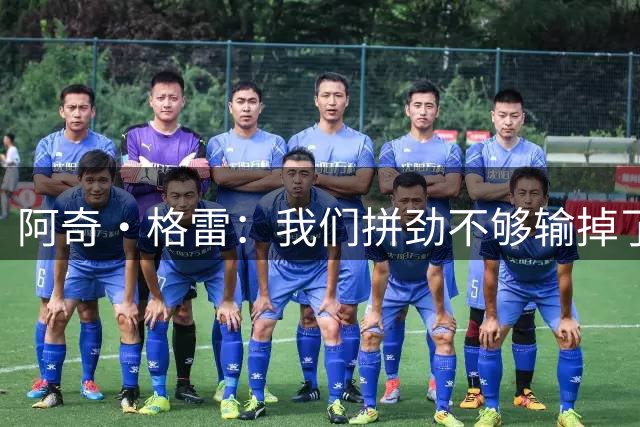 阿奇·格雷：我们拼劲不够输掉了太多对抗，这是失利的主要原因