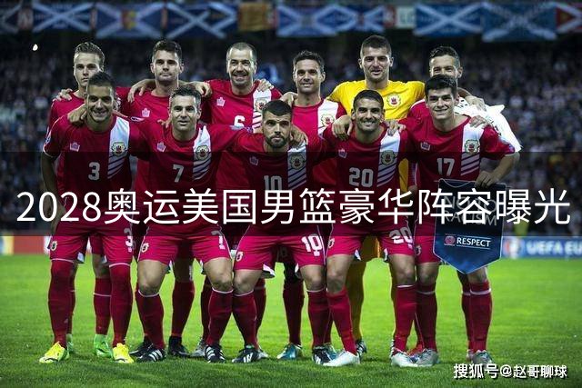 2028奥运美国男篮豪华阵容曝光 詹姆斯杜兰特或再披国家队战袍