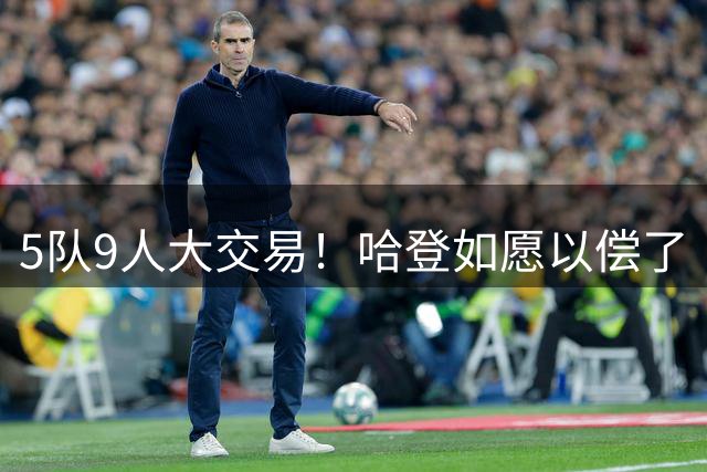 5队9人大交易！哈登如愿以偿了