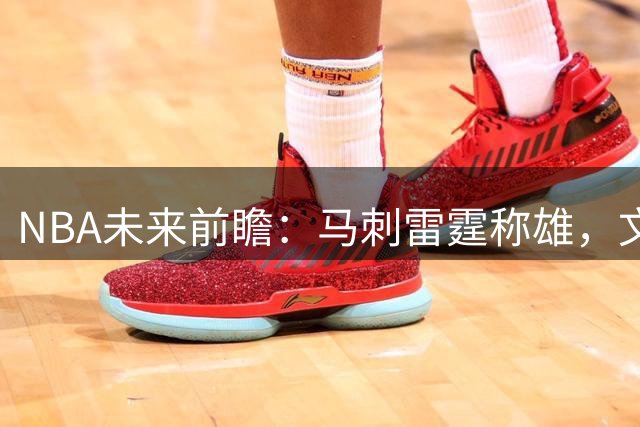 NBA未来前瞻：马刺雷霆称雄，文班亚马登顶
